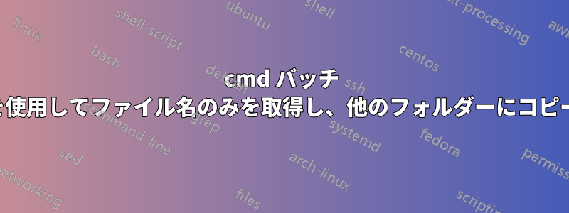 cmd バッチ ファイルを使用してファイル名のみを取得し、他のフォルダーにコピーする方法