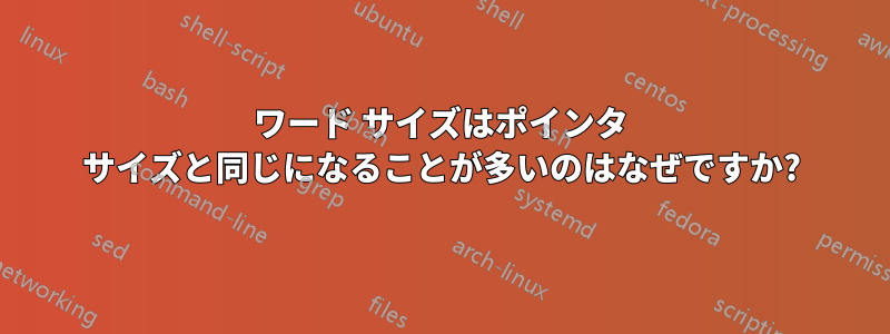 ワード サイズはポインタ サイズと同じになることが多いのはなぜですか?
