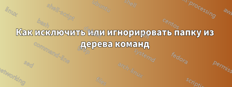 Как исключить или игнорировать папку из дерева команд