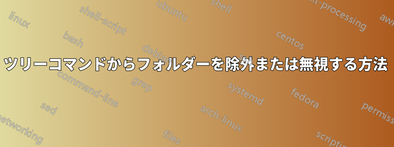 ツリーコマンドからフォルダーを除外または無視する方法