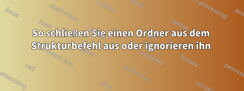 So schließen Sie einen Ordner aus dem Strukturbefehl aus oder ignorieren ihn