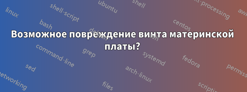 Возможное повреждение винта материнской платы?