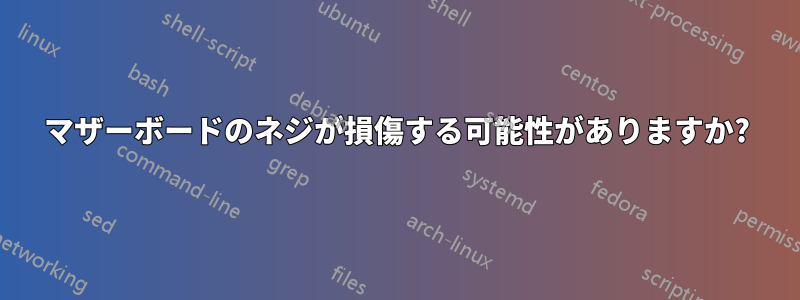マザーボードのネジが損傷する可能性がありますか?