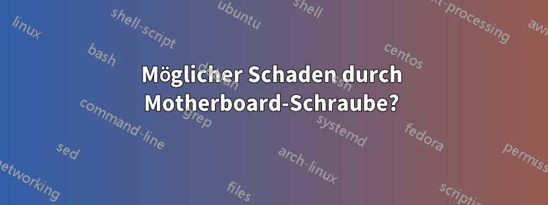 Möglicher Schaden durch Motherboard-Schraube?