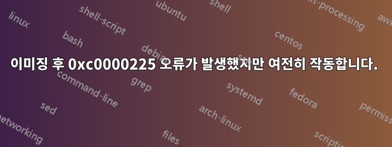 이미징 후 0xc0000225 오류가 발생했지만 여전히 작동합니다.