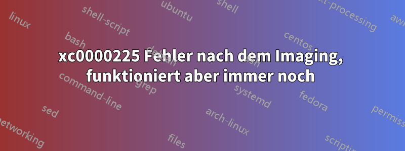 0xc0000225 Fehler nach dem Imaging, funktioniert aber immer noch