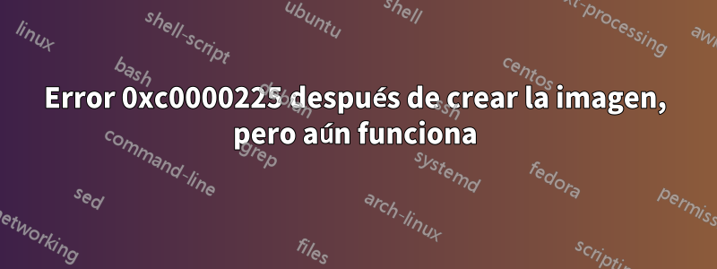 Error 0xc0000225 después de crear la imagen, pero aún funciona