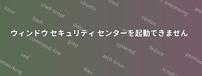 ウィンドウ セキュリティ センターを起動できません 