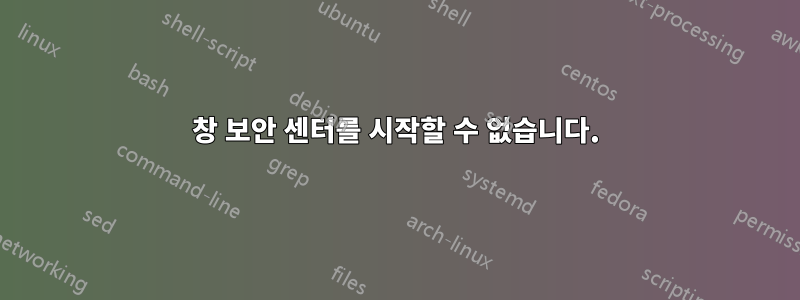 창 보안 센터를 시작할 수 없습니다.