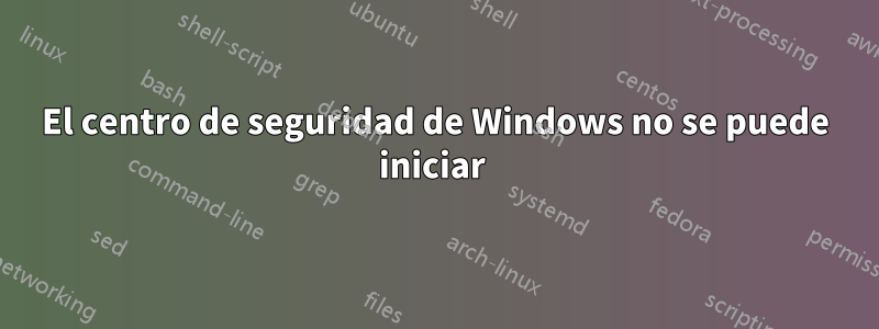 El centro de seguridad de Windows no se puede iniciar 