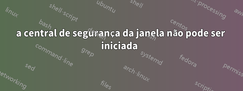 a central de segurança da janela não pode ser iniciada 