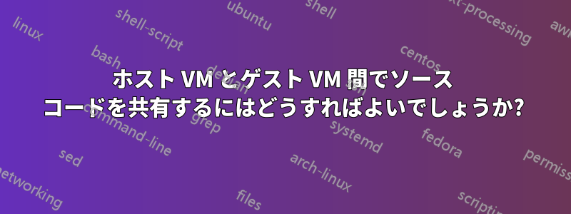 ホスト VM とゲスト VM 間でソース コードを共有するにはどうすればよいでしょうか?
