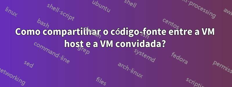 Como compartilhar o código-fonte entre a VM host e a VM convidada?