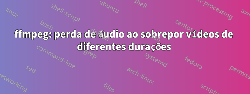 ffmpeg: perda de áudio ao sobrepor vídeos de diferentes durações