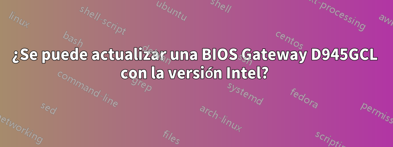 ¿Se puede actualizar una BIOS Gateway D945GCL con la versión Intel?