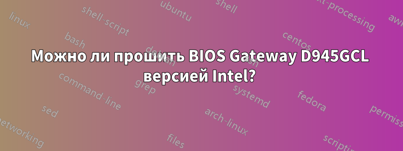Можно ли прошить BIOS Gateway D945GCL версией Intel?