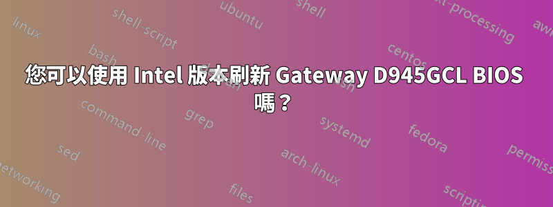您可以使用 Intel 版本刷新 Gateway D945GCL BIOS 嗎？