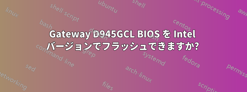 Gateway D945GCL BIOS を Intel バージョンでフラッシュできますか?