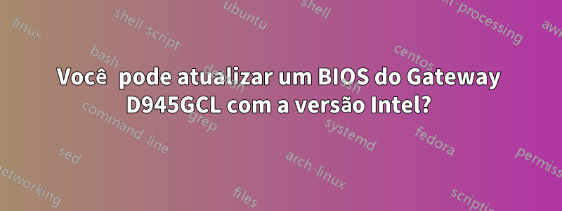 Você pode atualizar um BIOS do Gateway D945GCL com a versão Intel?