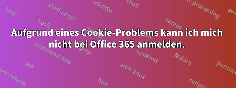 Aufgrund eines Cookie-Problems kann ich mich nicht bei Office 365 anmelden.