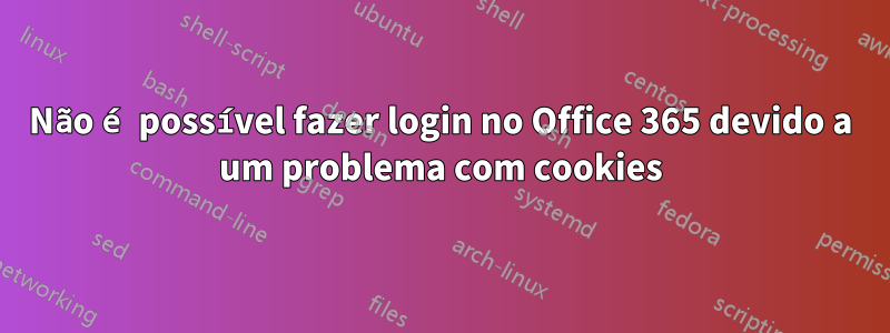 Não é possível fazer login no Office 365 devido a um problema com cookies