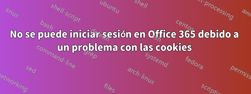 No se puede iniciar sesión en Office 365 debido a un problema con las cookies