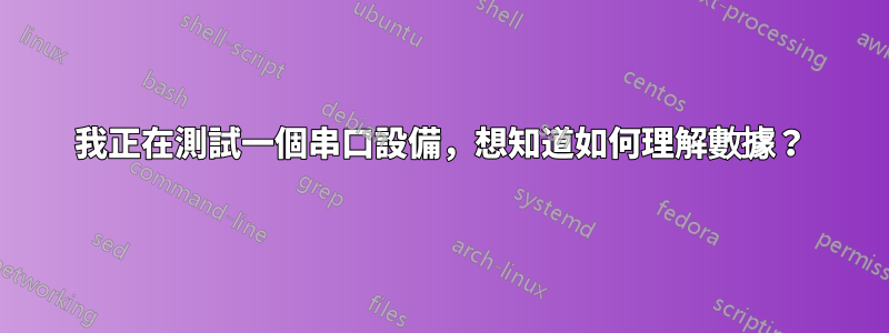 我正在測試一個串口設備，想知道如何理解數據？