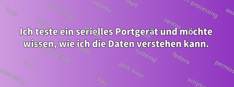 Ich teste ein serielles Portgerät und möchte wissen, wie ich die Daten verstehen kann.