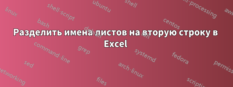 Разделить имена листов на вторую строку в Excel