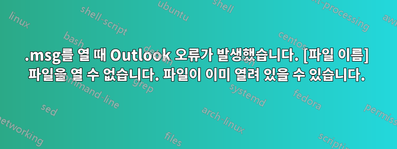 .msg를 열 때 Outlook 오류가 발생했습니다. [파일 이름] 파일을 열 수 없습니다. 파일이 이미 열려 있을 수 있습니다.