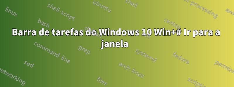 Barra de tarefas do Windows 10 Win+# Ir para a janela 