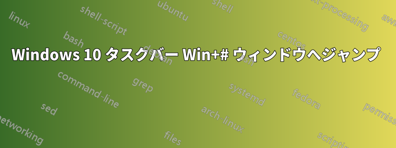 Windows 10 タスクバー Win+# ウィンドウへジャンプ 