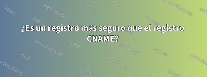 ¿Es un registro más seguro que el registro CNAME?