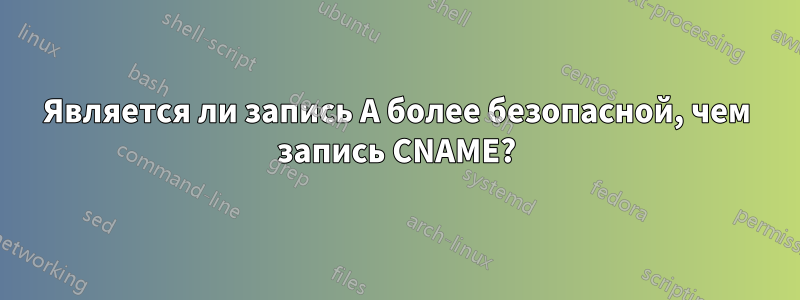 Является ли запись A более безопасной, чем запись CNAME?