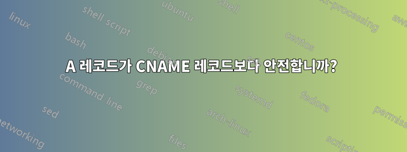 A 레코드가 CNAME 레코드보다 안전합니까?