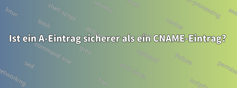 Ist ein A-Eintrag sicherer als ein CNAME-Eintrag?