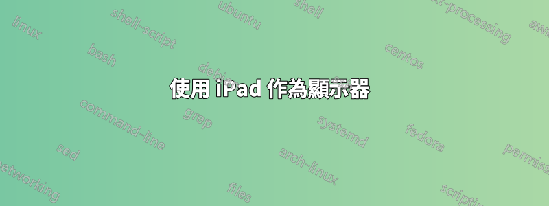 使用 iPad 作為顯示器 