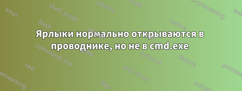 Ярлыки нормально открываются в проводнике, но не в cmd.exe