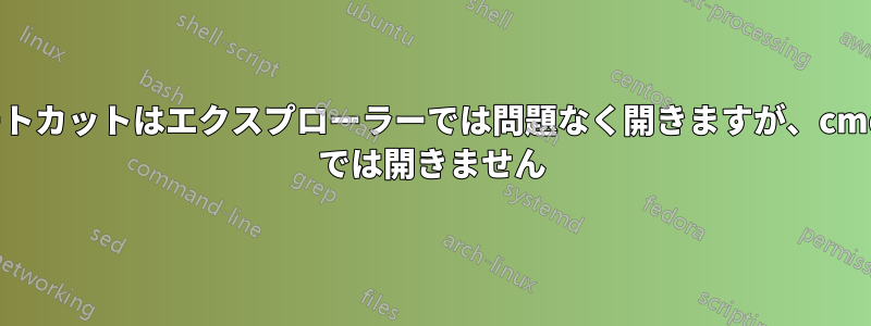 ショートカットはエクスプローラーでは問題なく開きますが、cmd.exe では開きません