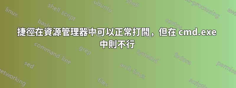 捷徑在資源管理器中可以正常打開，但在 cmd.exe 中則不行