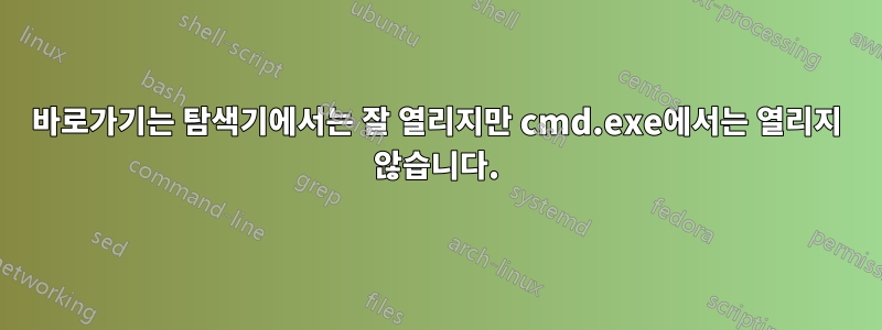 바로가기는 탐색기에서는 잘 열리지만 cmd.exe에서는 열리지 않습니다.