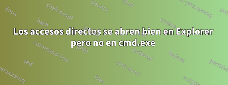 Los accesos directos se abren bien en Explorer pero no en cmd.exe