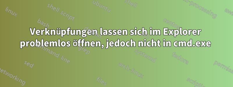 Verknüpfungen lassen sich im Explorer problemlos öffnen, jedoch nicht in cmd.exe