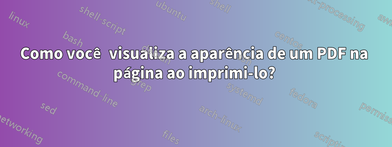 Como você visualiza a aparência de um PDF na página ao imprimi-lo?