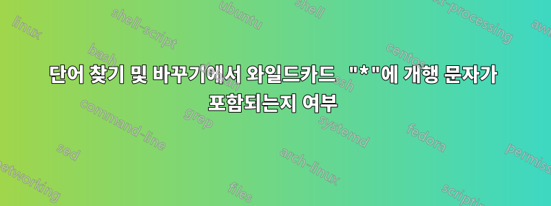 단어 찾기 및 바꾸기에서 와일드카드 "*"에 개행 문자가 포함되는지 여부