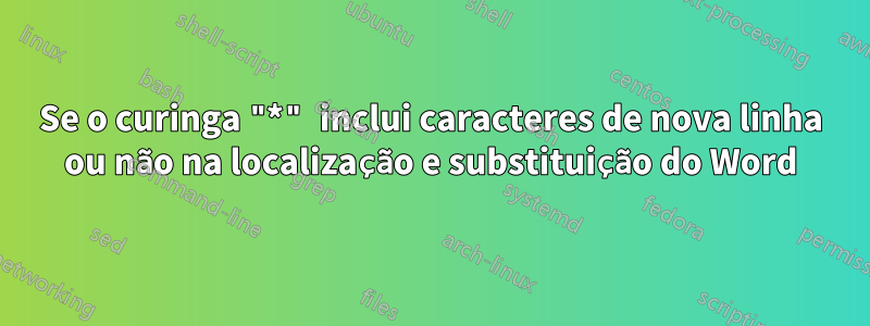 Se o curinga "*" inclui caracteres de nova linha ou não na localização e substituição do Word