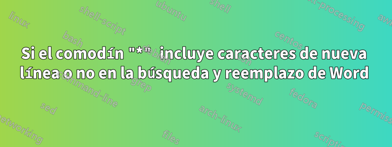 Si el comodín "*" incluye caracteres de nueva línea o no en la búsqueda y reemplazo de Word