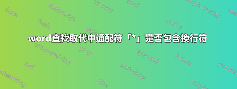 word查找取代中通配符「*」是否包含換行符