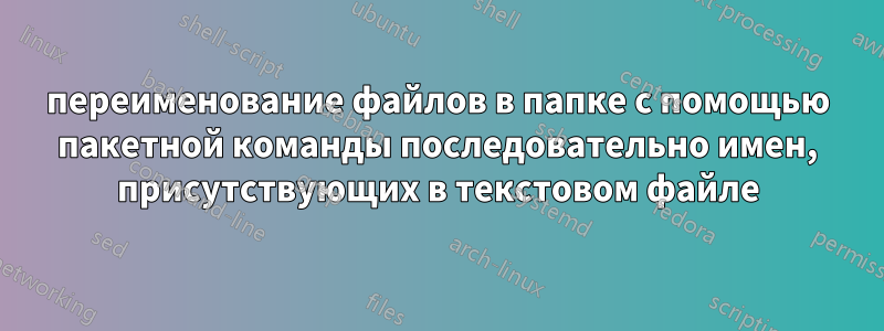 переименование файлов в папке с помощью пакетной команды последовательно имен, присутствующих в текстовом файле