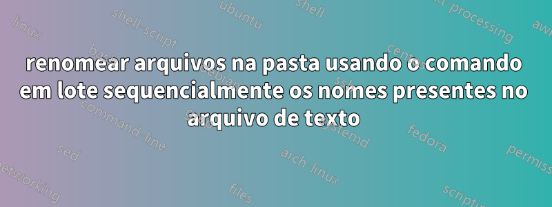 renomear arquivos na pasta usando o comando em lote sequencialmente os nomes presentes no arquivo de texto